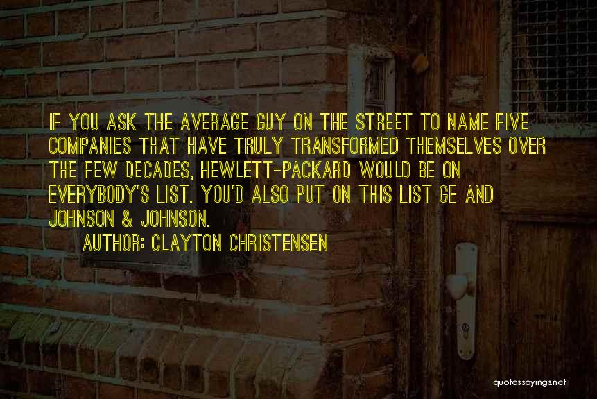 Clayton Christensen Quotes: If You Ask The Average Guy On The Street To Name Five Companies That Have Truly Transformed Themselves Over The