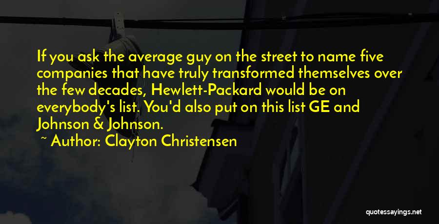 Clayton Christensen Quotes: If You Ask The Average Guy On The Street To Name Five Companies That Have Truly Transformed Themselves Over The