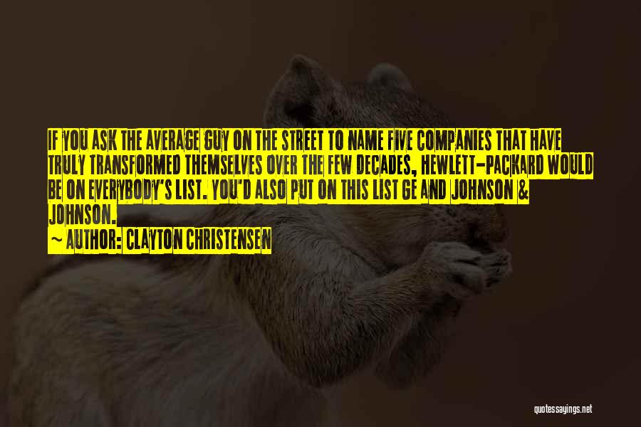 Clayton Christensen Quotes: If You Ask The Average Guy On The Street To Name Five Companies That Have Truly Transformed Themselves Over The