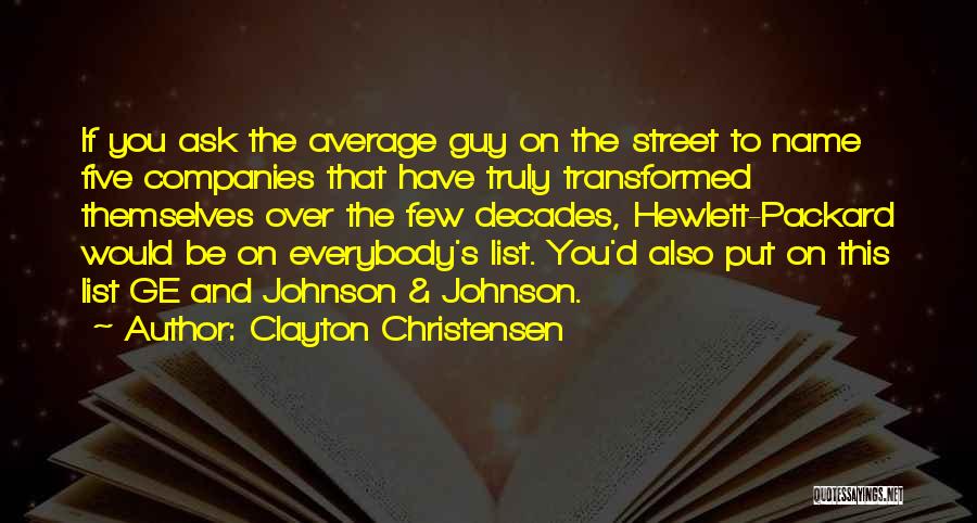 Clayton Christensen Quotes: If You Ask The Average Guy On The Street To Name Five Companies That Have Truly Transformed Themselves Over The