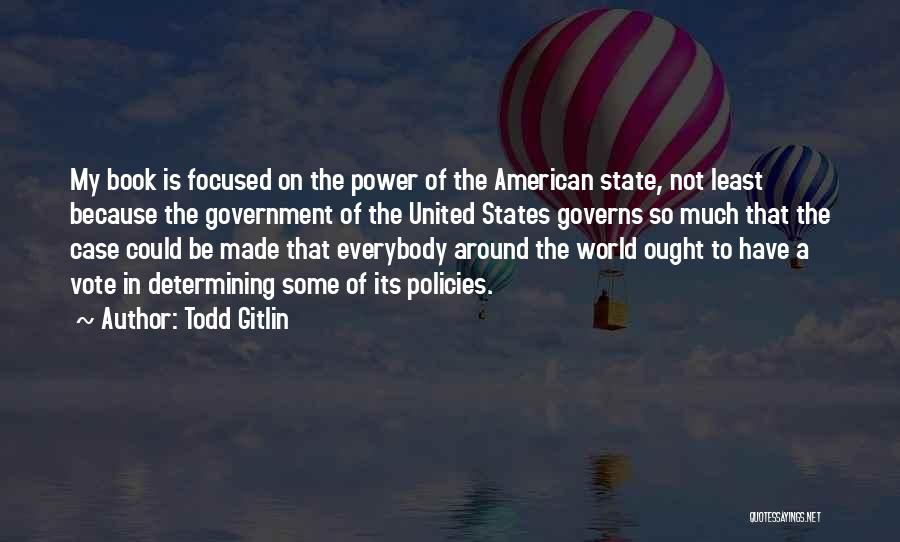 Todd Gitlin Quotes: My Book Is Focused On The Power Of The American State, Not Least Because The Government Of The United States