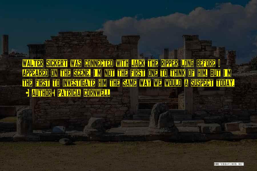 Patricia Cornwell Quotes: Walter Sickert Was Connected With Jack The Ripper Long Before I Appeared On The Scene. I'm Not The First One