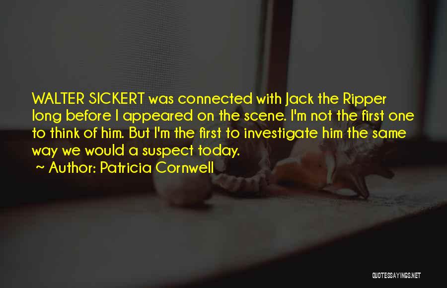 Patricia Cornwell Quotes: Walter Sickert Was Connected With Jack The Ripper Long Before I Appeared On The Scene. I'm Not The First One