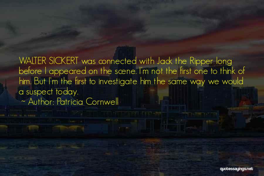 Patricia Cornwell Quotes: Walter Sickert Was Connected With Jack The Ripper Long Before I Appeared On The Scene. I'm Not The First One