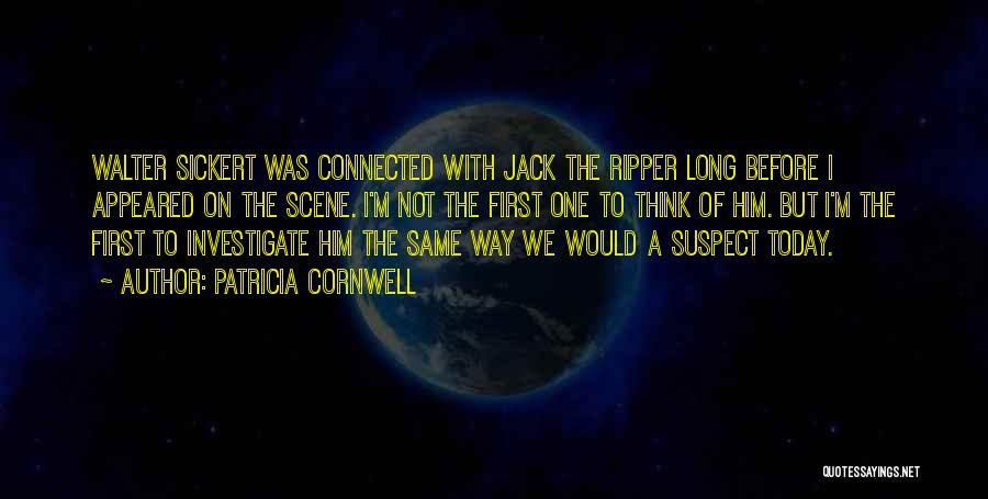 Patricia Cornwell Quotes: Walter Sickert Was Connected With Jack The Ripper Long Before I Appeared On The Scene. I'm Not The First One