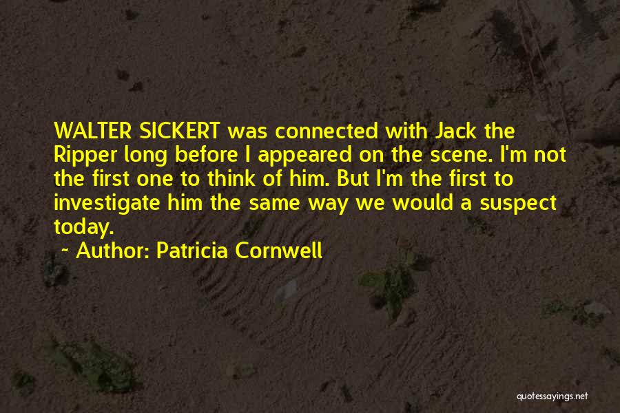 Patricia Cornwell Quotes: Walter Sickert Was Connected With Jack The Ripper Long Before I Appeared On The Scene. I'm Not The First One