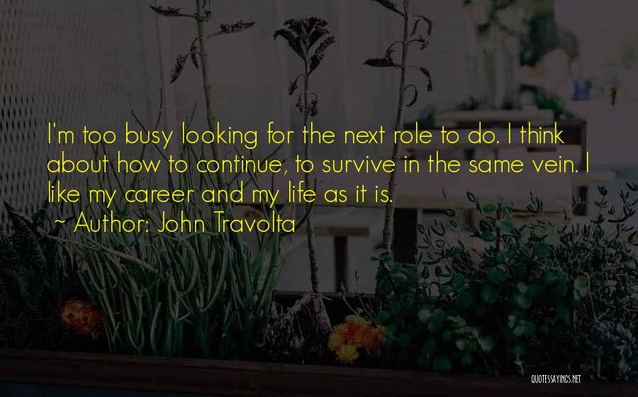 John Travolta Quotes: I'm Too Busy Looking For The Next Role To Do. I Think About How To Continue, To Survive In The