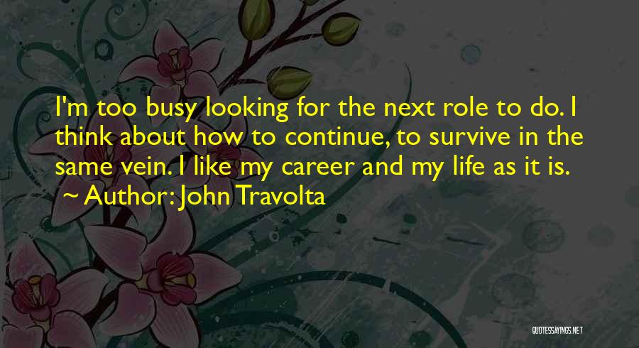 John Travolta Quotes: I'm Too Busy Looking For The Next Role To Do. I Think About How To Continue, To Survive In The
