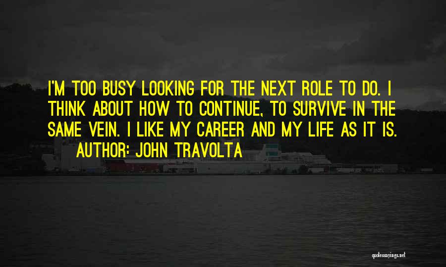 John Travolta Quotes: I'm Too Busy Looking For The Next Role To Do. I Think About How To Continue, To Survive In The