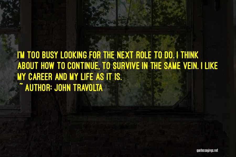 John Travolta Quotes: I'm Too Busy Looking For The Next Role To Do. I Think About How To Continue, To Survive In The