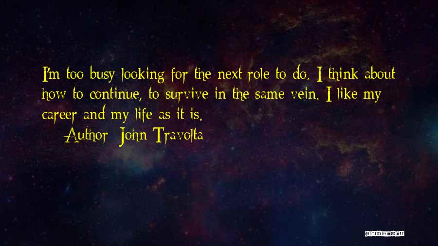 John Travolta Quotes: I'm Too Busy Looking For The Next Role To Do. I Think About How To Continue, To Survive In The