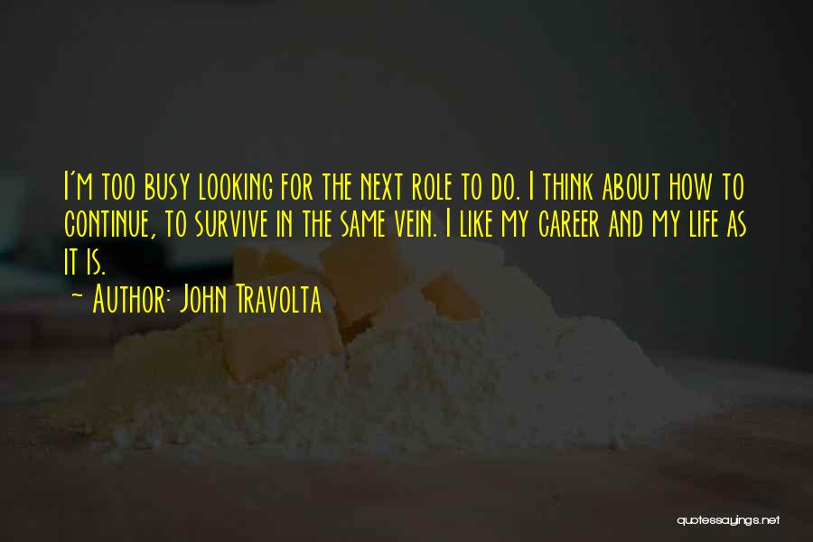 John Travolta Quotes: I'm Too Busy Looking For The Next Role To Do. I Think About How To Continue, To Survive In The