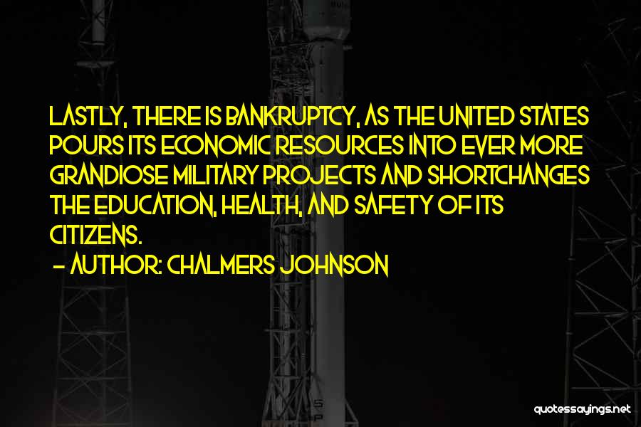 Chalmers Johnson Quotes: Lastly, There Is Bankruptcy, As The United States Pours Its Economic Resources Into Ever More Grandiose Military Projects And Shortchanges