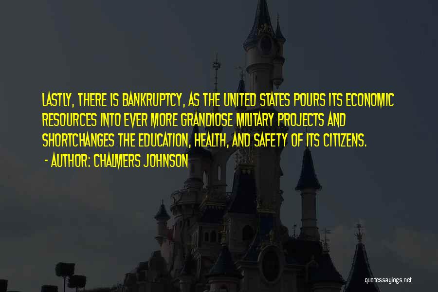Chalmers Johnson Quotes: Lastly, There Is Bankruptcy, As The United States Pours Its Economic Resources Into Ever More Grandiose Military Projects And Shortchanges