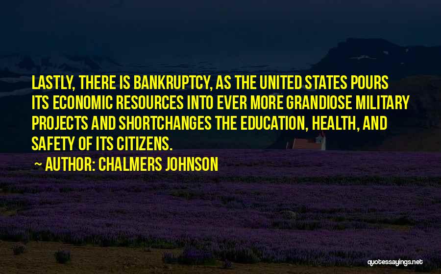 Chalmers Johnson Quotes: Lastly, There Is Bankruptcy, As The United States Pours Its Economic Resources Into Ever More Grandiose Military Projects And Shortchanges