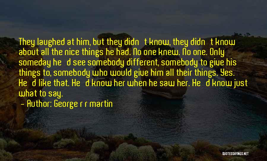 George R R Martin Quotes: They Laughed At Him, But They Didn't Know, They Didn't Know About All The Nice Things He Had. No One