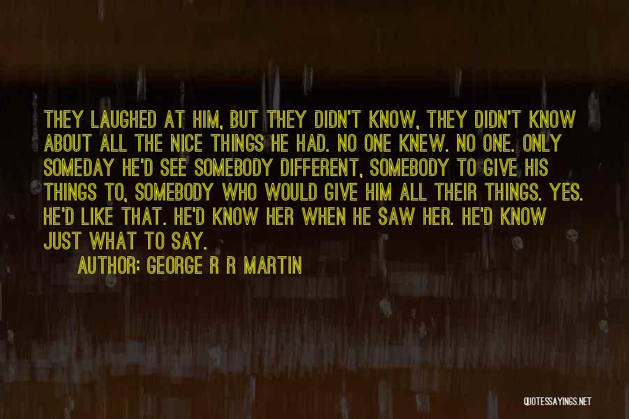 George R R Martin Quotes: They Laughed At Him, But They Didn't Know, They Didn't Know About All The Nice Things He Had. No One