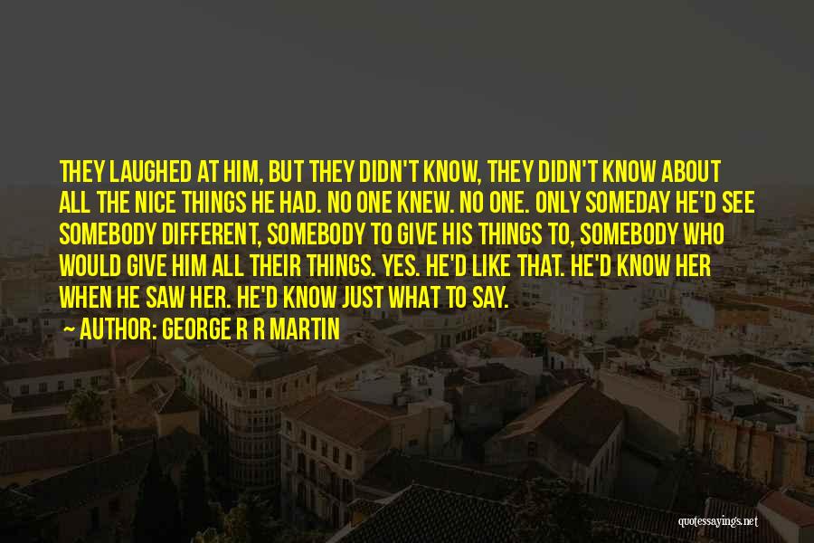 George R R Martin Quotes: They Laughed At Him, But They Didn't Know, They Didn't Know About All The Nice Things He Had. No One