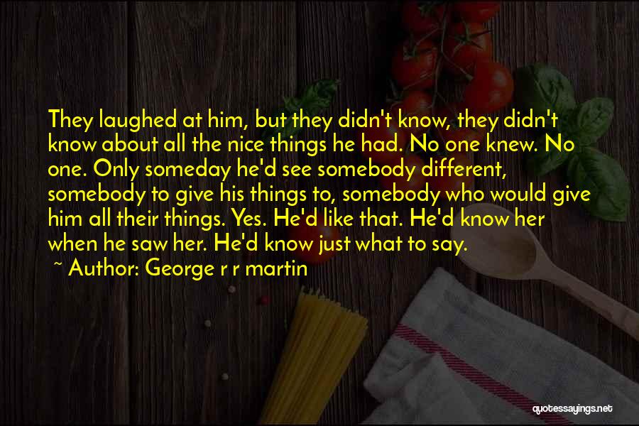 George R R Martin Quotes: They Laughed At Him, But They Didn't Know, They Didn't Know About All The Nice Things He Had. No One