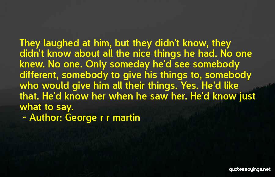 George R R Martin Quotes: They Laughed At Him, But They Didn't Know, They Didn't Know About All The Nice Things He Had. No One