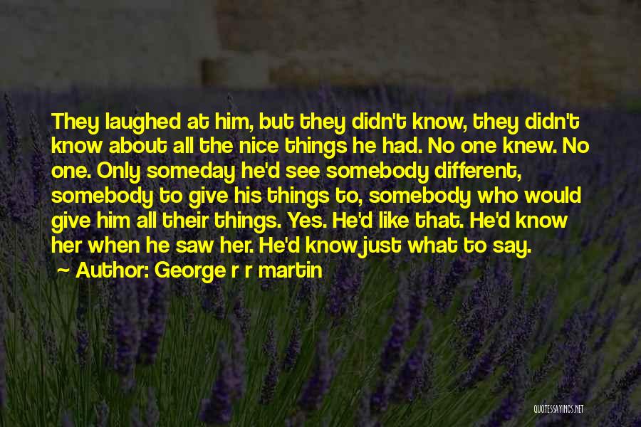 George R R Martin Quotes: They Laughed At Him, But They Didn't Know, They Didn't Know About All The Nice Things He Had. No One