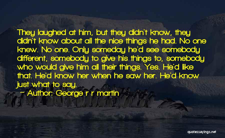 George R R Martin Quotes: They Laughed At Him, But They Didn't Know, They Didn't Know About All The Nice Things He Had. No One