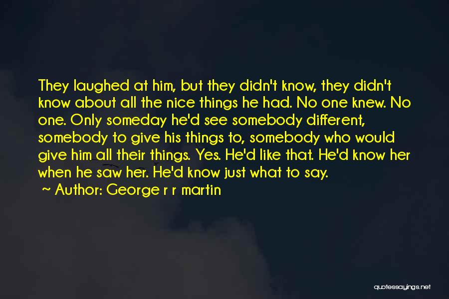 George R R Martin Quotes: They Laughed At Him, But They Didn't Know, They Didn't Know About All The Nice Things He Had. No One