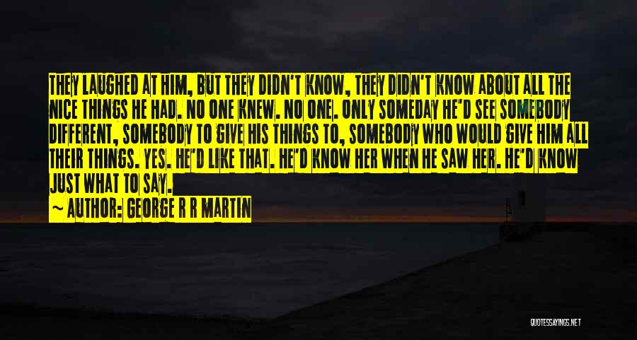 George R R Martin Quotes: They Laughed At Him, But They Didn't Know, They Didn't Know About All The Nice Things He Had. No One