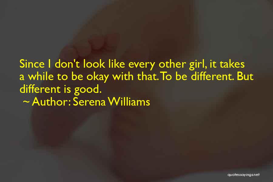 Serena Williams Quotes: Since I Don't Look Like Every Other Girl, It Takes A While To Be Okay With That. To Be Different.