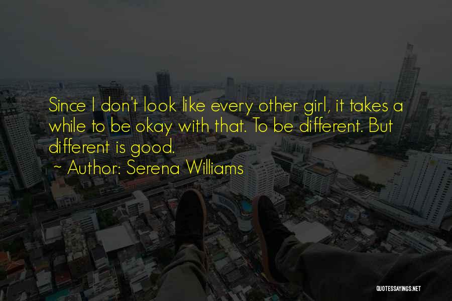 Serena Williams Quotes: Since I Don't Look Like Every Other Girl, It Takes A While To Be Okay With That. To Be Different.