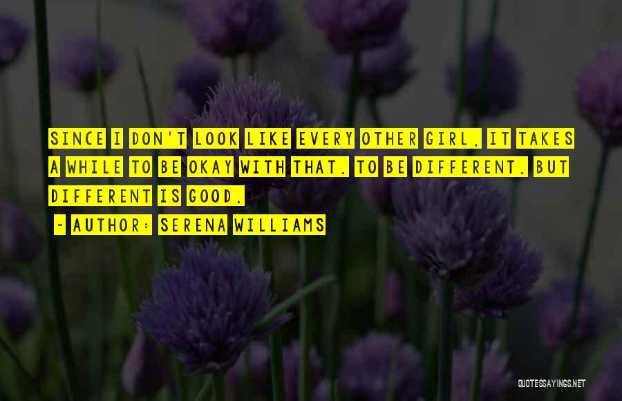 Serena Williams Quotes: Since I Don't Look Like Every Other Girl, It Takes A While To Be Okay With That. To Be Different.