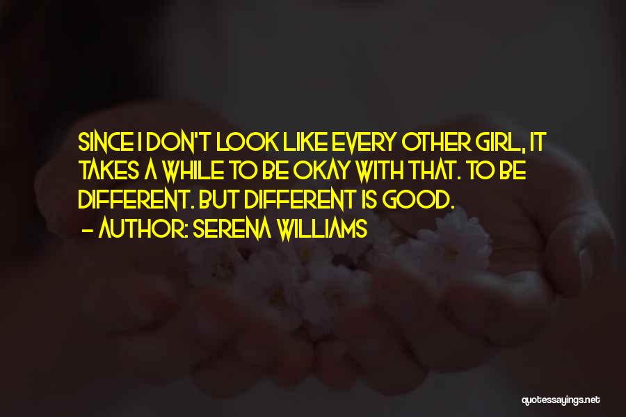 Serena Williams Quotes: Since I Don't Look Like Every Other Girl, It Takes A While To Be Okay With That. To Be Different.