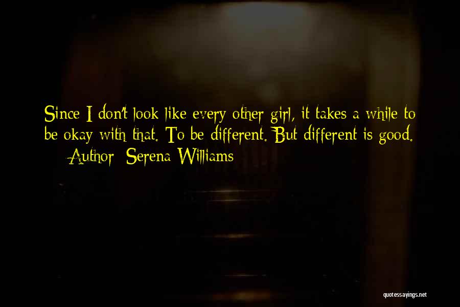 Serena Williams Quotes: Since I Don't Look Like Every Other Girl, It Takes A While To Be Okay With That. To Be Different.