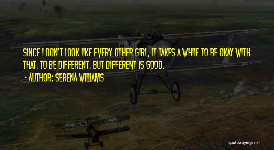 Serena Williams Quotes: Since I Don't Look Like Every Other Girl, It Takes A While To Be Okay With That. To Be Different.