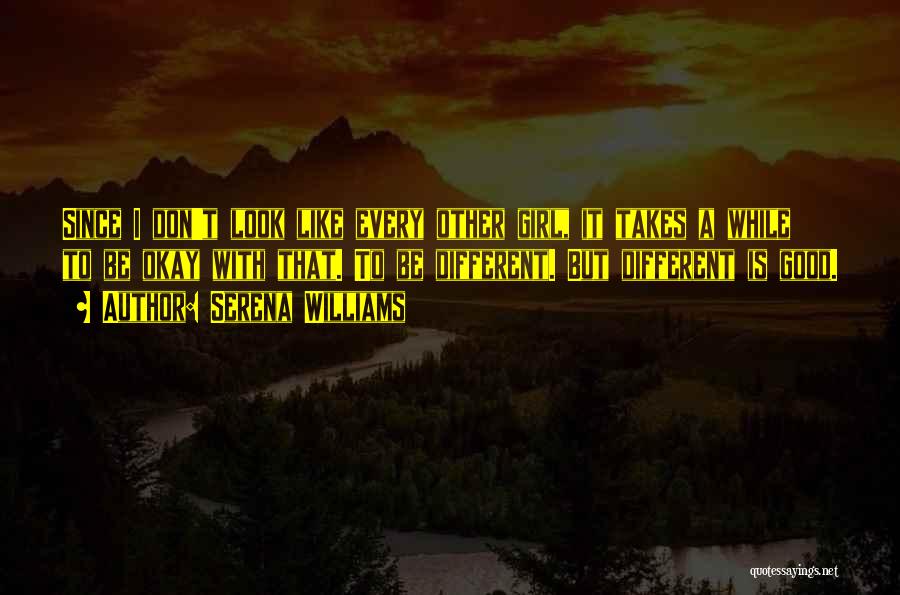 Serena Williams Quotes: Since I Don't Look Like Every Other Girl, It Takes A While To Be Okay With That. To Be Different.