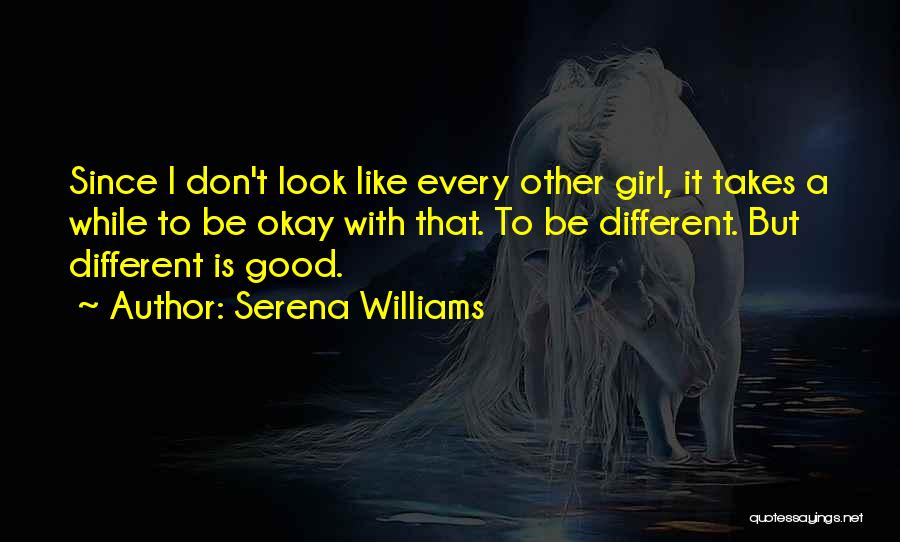 Serena Williams Quotes: Since I Don't Look Like Every Other Girl, It Takes A While To Be Okay With That. To Be Different.