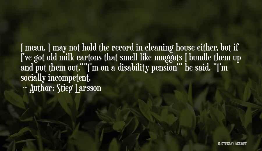 Stieg Larsson Quotes: I Mean, I May Not Hold The Record In Cleaning House Either, But If I've Got Old Milk Cartons That