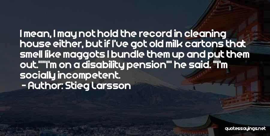 Stieg Larsson Quotes: I Mean, I May Not Hold The Record In Cleaning House Either, But If I've Got Old Milk Cartons That