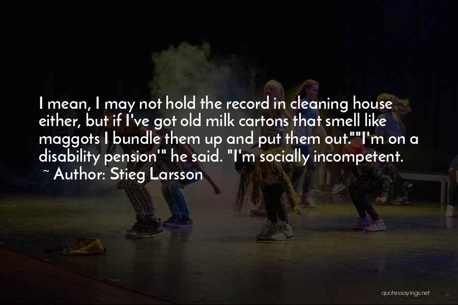 Stieg Larsson Quotes: I Mean, I May Not Hold The Record In Cleaning House Either, But If I've Got Old Milk Cartons That