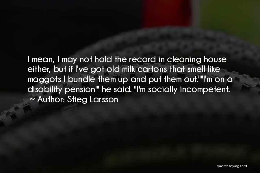 Stieg Larsson Quotes: I Mean, I May Not Hold The Record In Cleaning House Either, But If I've Got Old Milk Cartons That