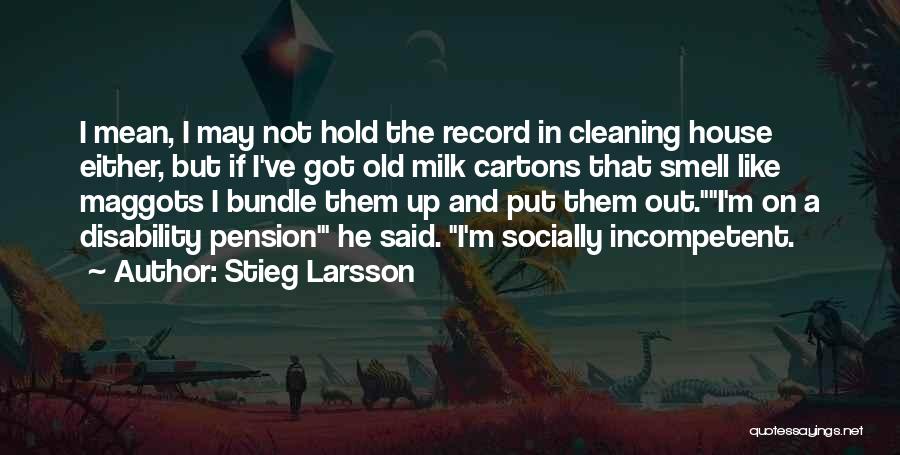 Stieg Larsson Quotes: I Mean, I May Not Hold The Record In Cleaning House Either, But If I've Got Old Milk Cartons That