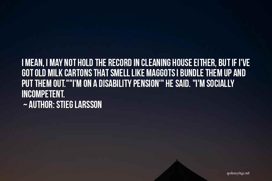 Stieg Larsson Quotes: I Mean, I May Not Hold The Record In Cleaning House Either, But If I've Got Old Milk Cartons That