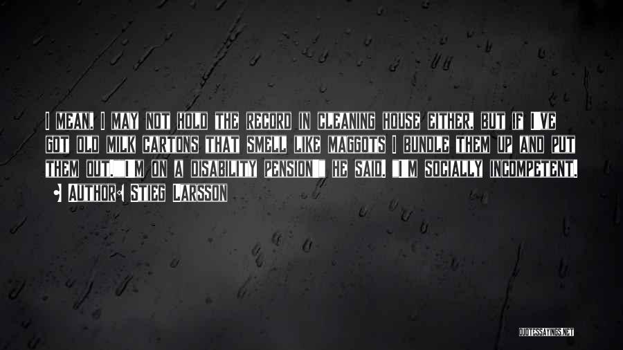 Stieg Larsson Quotes: I Mean, I May Not Hold The Record In Cleaning House Either, But If I've Got Old Milk Cartons That