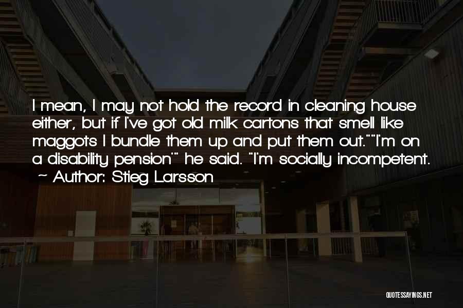 Stieg Larsson Quotes: I Mean, I May Not Hold The Record In Cleaning House Either, But If I've Got Old Milk Cartons That