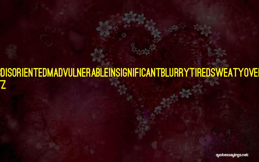 Samantha Schutz Quotes: I Feelemptyconfusedhurtnumbdisorientedmadvulnerableinsignificantblurrytiredsweatyoverwhelmedtemporaryanxious