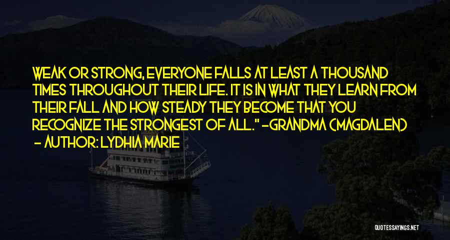 Lydhia Marie Quotes: Weak Or Strong, Everyone Falls At Least A Thousand Times Throughout Their Life. It Is In What They Learn From