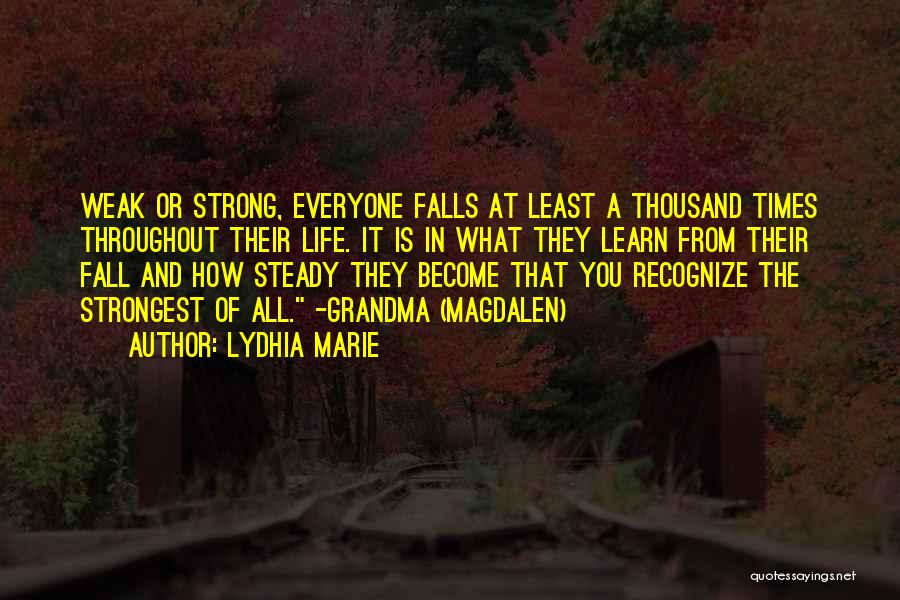 Lydhia Marie Quotes: Weak Or Strong, Everyone Falls At Least A Thousand Times Throughout Their Life. It Is In What They Learn From