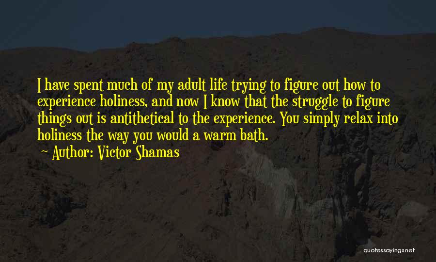 Victor Shamas Quotes: I Have Spent Much Of My Adult Life Trying To Figure Out How To Experience Holiness, And Now I Know