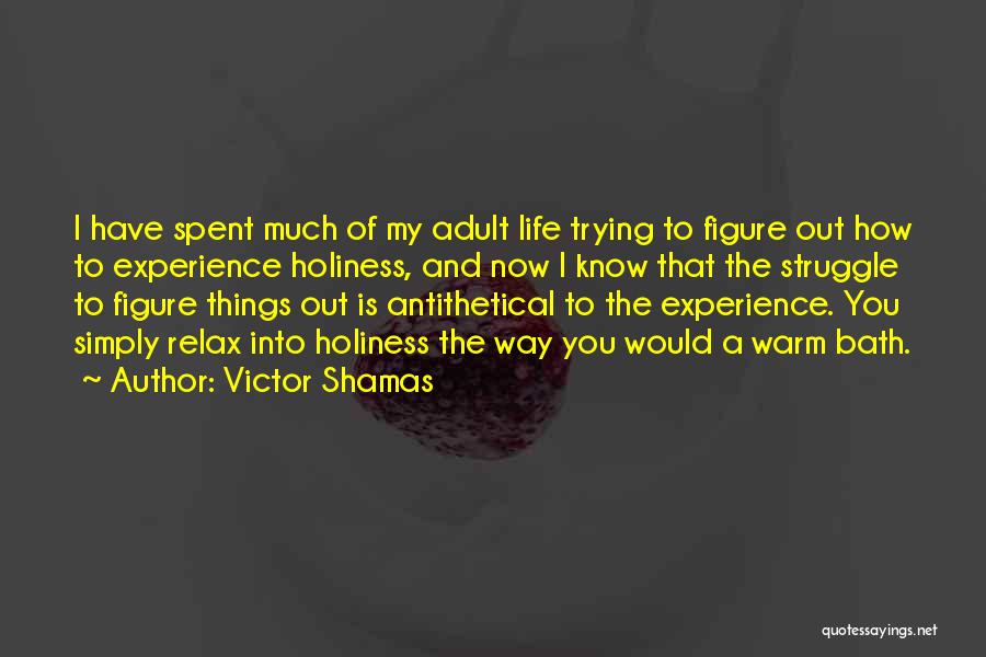 Victor Shamas Quotes: I Have Spent Much Of My Adult Life Trying To Figure Out How To Experience Holiness, And Now I Know