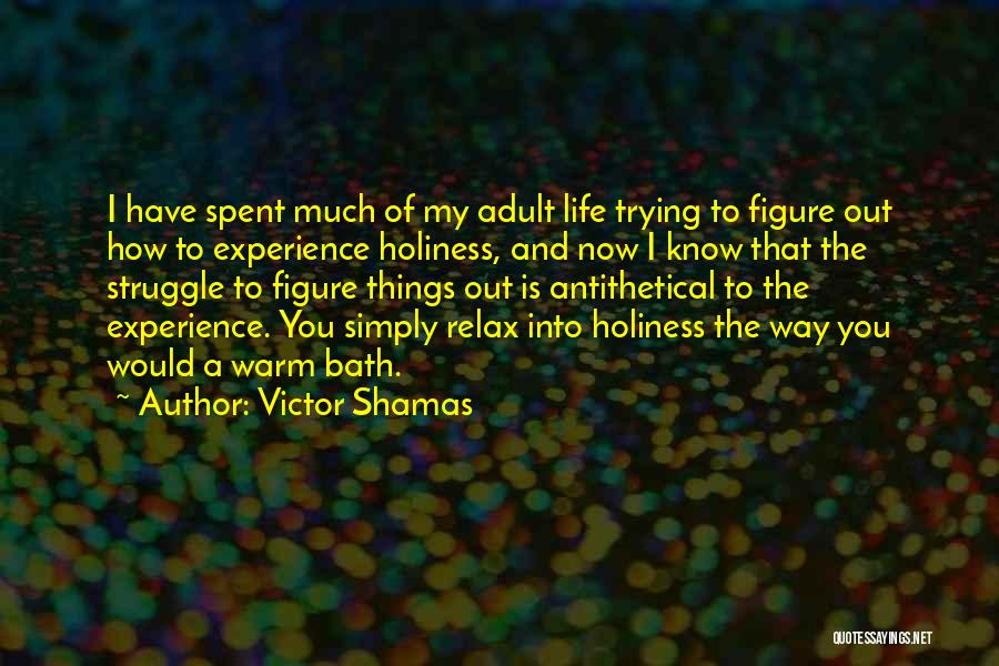 Victor Shamas Quotes: I Have Spent Much Of My Adult Life Trying To Figure Out How To Experience Holiness, And Now I Know